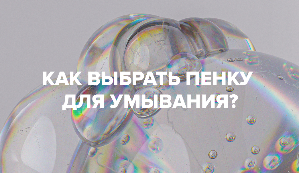 КАК ВЫБРАТЬ ПЕНКУ ДЛЯ УМЫВАНИЯ?